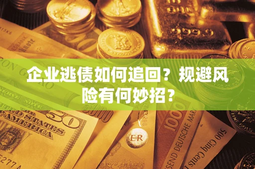 济南企业逃债如何追回？规避风险有何妙招？