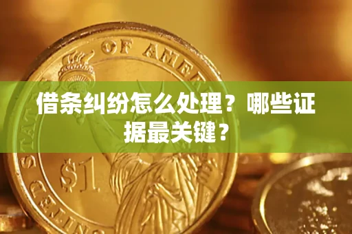 济南借条纠纷怎么处理？哪些证据最关键？