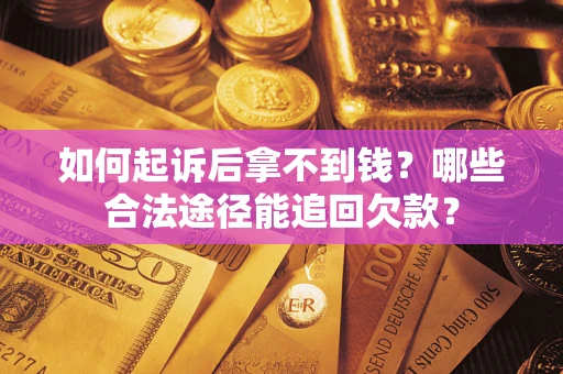 济南如何起诉后拿不到钱？哪些合法途径能追回欠款？