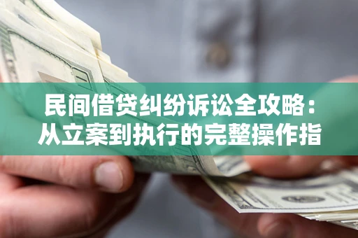 济南民间借贷纠纷诉讼全攻略：从立案到执行的完整操作指南