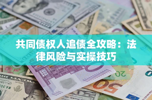 济南共同债权人追债全攻略：法律风险与实操技巧