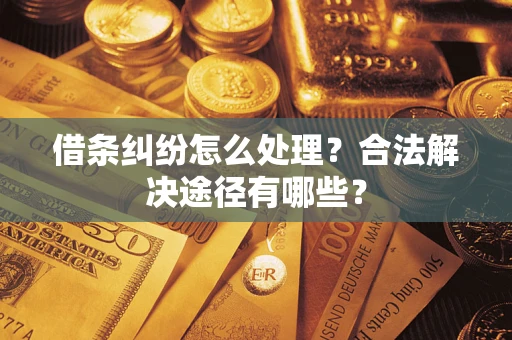 济南借条纠纷怎么处理？合法解决途径有哪些？
