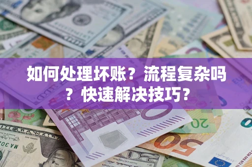 济南如何处理坏账？流程复杂吗？快速解决技巧？