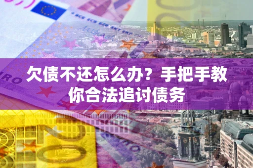 济南欠债不还怎么办？手把手教你合法追讨债务