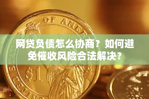 济南网贷负债怎么协商？如何避免催收风险合法解决？