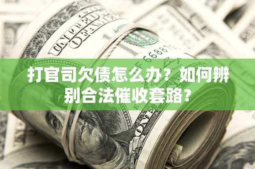 济南打官司欠债怎么办？如何辨别合法催收套路？