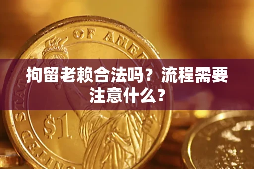 济南拘留老赖合法吗？流程需要注意什么？