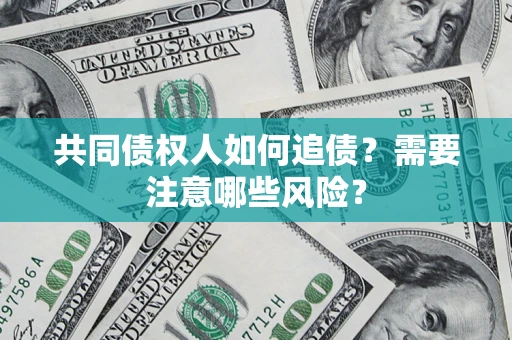 济南共同债权人如何追债？需要注意哪些风险？