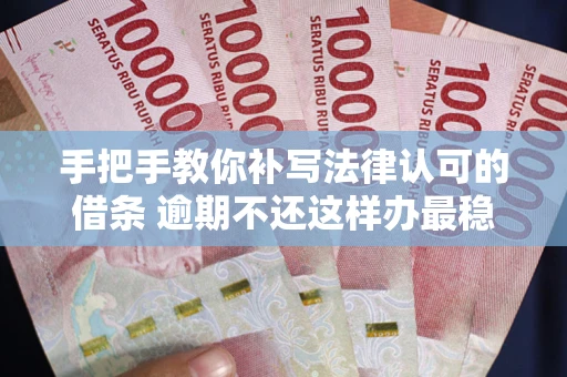 济南手把手教你补写法律认可的借条 逾期不还这样办最稳妥