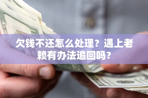 济南欠钱不还怎么处理？遇上老赖有办法追回吗？