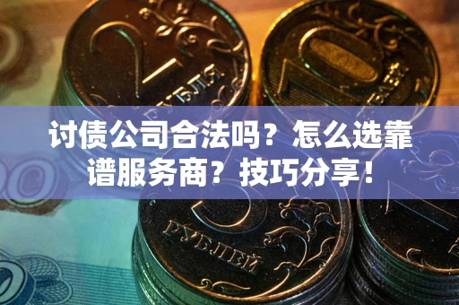 济南讨债公司合法吗？怎么选靠谱服务商？技巧分享！