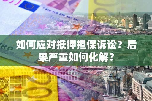 济南如何应对抵押担保诉讼？后果严重如何化解？