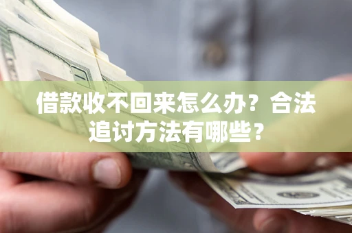 济南借款收不回来怎么办？合法追讨方法有哪些？