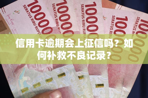 济南信用卡逾期会上征信吗？如何补救不良记录？