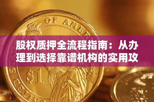 济南股权质押全流程指南：从办理到选择靠谱机构的实用攻略
