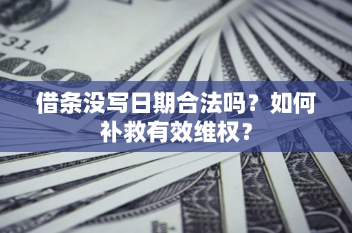 济南借条没写日期合法吗？如何补救有效维权？