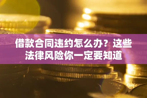 济南借款合同违约怎么办？这些法律风险你一定要知道