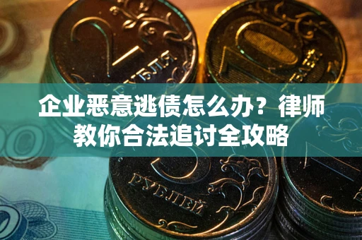 济南企业恶意逃债怎么办？律师教你合法追讨全攻略