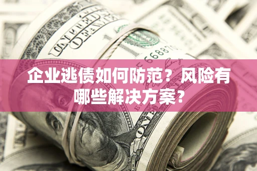 济南企业逃债如何防范？风险有哪些解决方案？