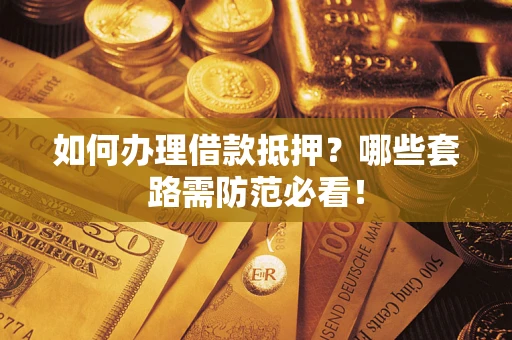 济南如何办理借款抵押？哪些套路需防范必看！