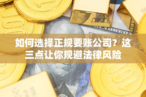 济南如何选择正规要账公司？这三点让你规避法律风险