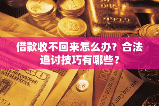 济南借款收不回来怎么办？合法追讨技巧有哪些？