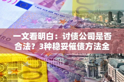 济南一文看明白：讨债公司是否合法？3种稳妥催债方法全解析