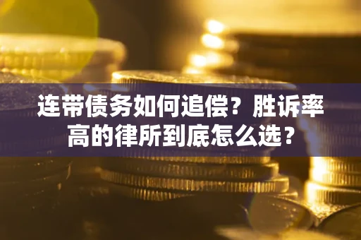济南连带债务如何追偿？胜诉率高的律所到底怎么选？