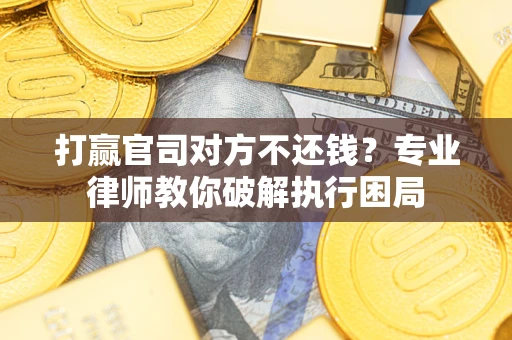 济南打赢官司对方不还钱？专业律师教你破解执行困局