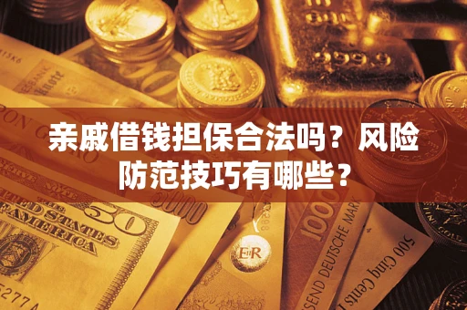 济南亲戚借钱担保合法吗？风险防范技巧有哪些？