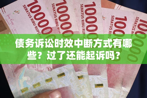 济南债务诉讼时效中断方式有哪些？过了还能起诉吗？