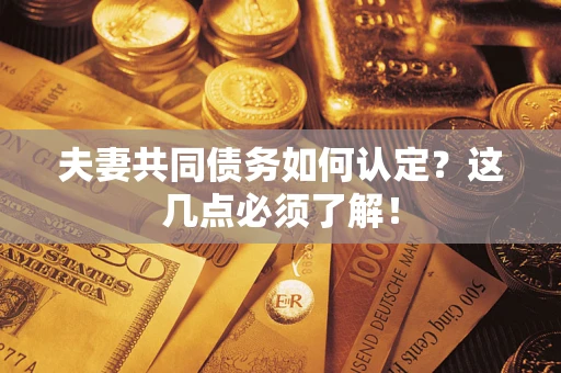 济南夫妻共同债务如何认定？这几点必须了解！