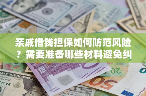 济南亲戚借钱担保如何防范风险？需要准备哪些材料避免纠纷？
