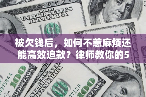 济南被欠钱后，如何不惹麻烦还能高效追款？律师教你的5步合法讨债法