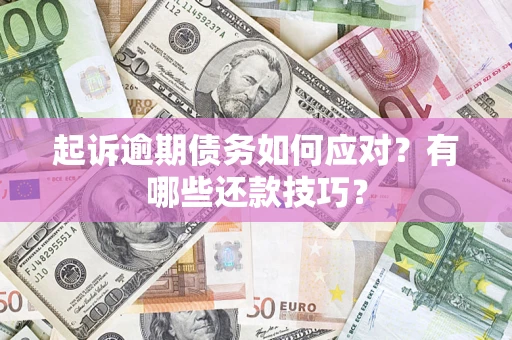 济南起诉逾期债务如何应对？有哪些还款技巧？