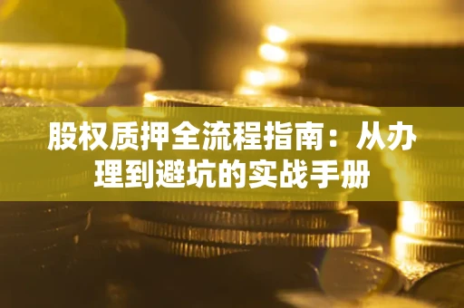 济南股权质押全流程指南：从办理到避坑的实战手册