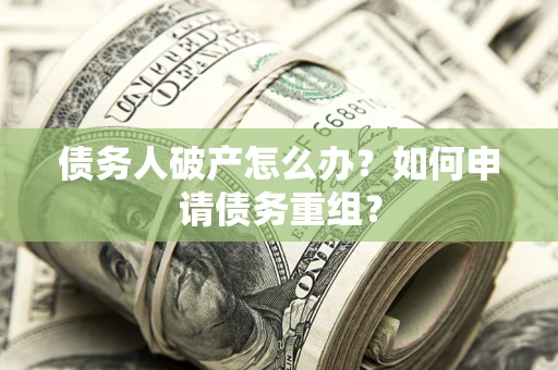 济南债务人破产怎么办？如何申请债务重组？