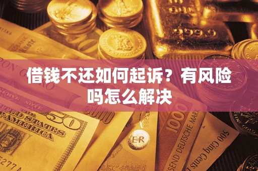 济南借钱不还如何起诉？有风险吗怎么解决