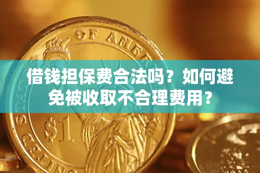 济南借钱担保费合法吗？如何避免被收取不合理费用？
