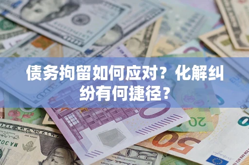 济南债务拘留如何应对？化解纠纷有何捷径？