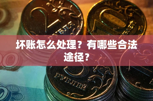 济南坏账怎么处理？有哪些合法途径？