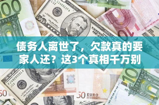 济南债务人离世了，欠款真的要家人还？这3个真相千万别弄错