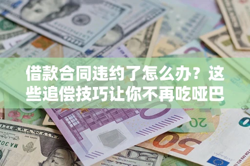 济南借款合同违约了怎么办？这些追偿技巧让你不再吃哑巴亏