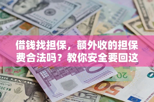 济南借钱找担保，额外收的担保费合法吗？教你安全要回这笔钱