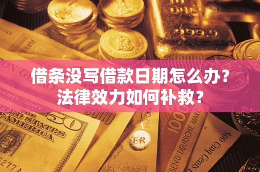 济南借条没写借款日期怎么办？法律效力如何补救？