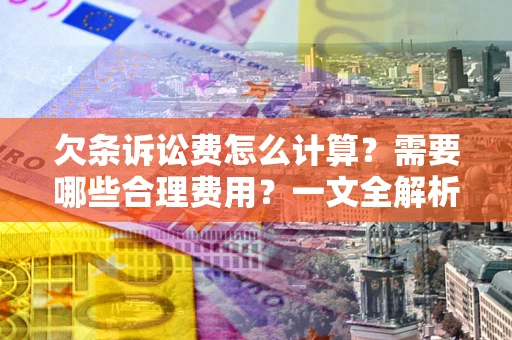 济南欠条诉讼费怎么计算？需要哪些合理费用？一文全解析