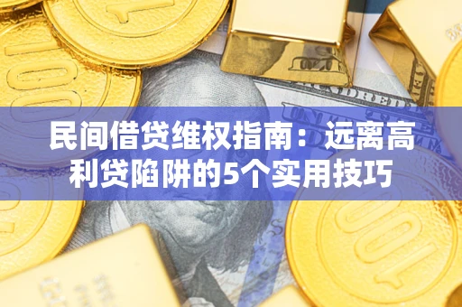济南民间借贷维权指南：远离高利贷陷阱的5个实用技巧