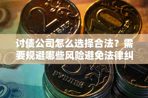 济南讨债公司怎么选择合法?需要规避哪些风险避免法律纠纷? 济南讨债公司怎么选择合法?需要规避哪些风险避免法律纠纷?