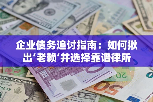 济南企业债务追讨指南：如何揪出‘老赖’并选择靠谱律所