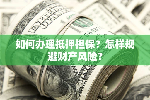 济南如何办理抵押担保？怎样规避财产风险？